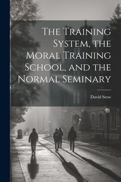 The Training System, the Moral Training School, and the Normal Seminary|David Stow