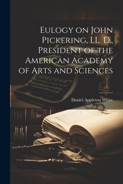 Eulogy on John Pickering, LL. D., President of the American Academy of Arts and Sciences|Daniel Appleton White