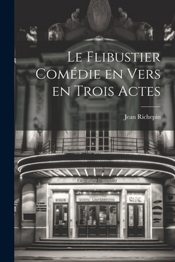Le Flibustier Comédie en Vers en trois Actes|Jean Richepin