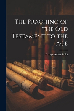 The Praching of the Old Testament to the Age|George Adam Smith