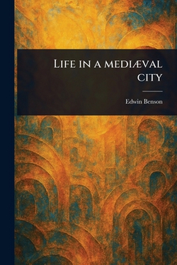 Life in a Mediæval City|Edwin Benson