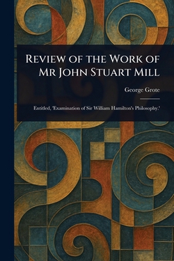 Review of the Work of Mr John Stuart Mill|George Grote