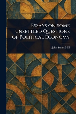 Essays on Some Unsettled Questions of Political Economy|John Stuart Mill