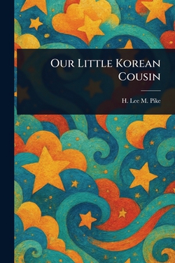 Our Little Korean Cousin|H. Lee M. (Henry Lee Mitchell) Pike