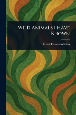 Wild Animals I Have Known|Ernest Thompson Seton