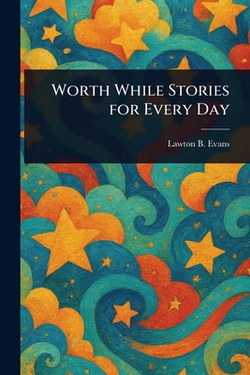 Worth While Stories for Every Day|Lawton B. (Lawton Bryan) Evans