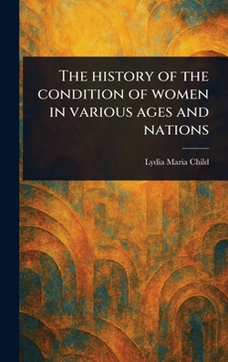 The History of the Condition of Women in Various Ages and Nations|Lydia Maria Child