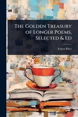 The Golden Treasury of Longer Poems, Selected & Ed|Ernest Rhys