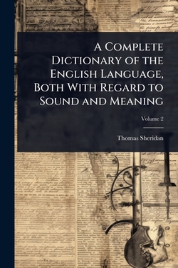 A Complete Dictionary of the English Language, Both With Regard to Sound and Meaning|Thomas Sheridan