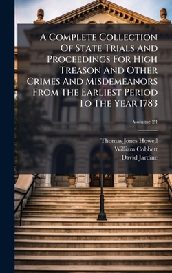 A Complete Collection Of State Trials And Proceedings For High Treason And Other Crimes And Misdemeanors From The Earliest Period To The Year 1783|Thomas Jones Howell