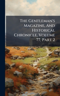The Gentleman's Magazine, And Historical Chronicle, Volume 77, Part 2|Anonymous