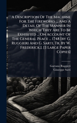 A Description Of The Machine For The Fireworks ... And A Detail Of The Manner In Which They Are To Be Exhibited ... On Account Of The General Peace ..|Gaetano Ruggieri