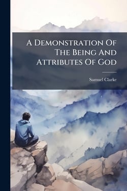 A Demonstration Of The Being And Attributes Of God|Samuel Clarke