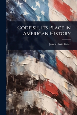 Codfish, Its Place In American History|James Davie Butler