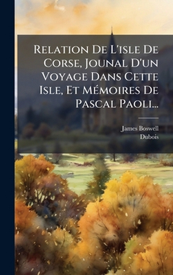 Relation De L'isle De Corse, Jounal D'un Voyage Dans Cette Isle, Et MÃ(c)moires De Pascal Paoli...|James Boswell