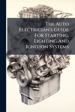 The Auto Electrician's Guide For Starting, Lighting And Ignition Systems|Anonymous
