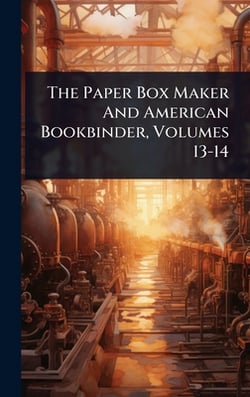 The Paper Box Maker And American Bookbinder, Volumes 13-14|Anonymous