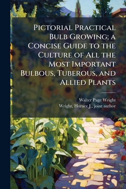 Pictorial Practical Bulb Growing|Walter Page 1864-1940 Wright
