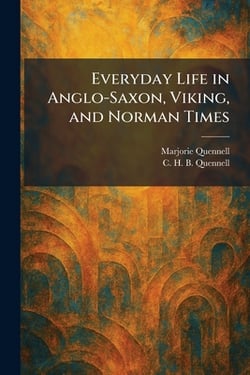 Everyday Life in Anglo-Saxon, Viking, and Norman Times|Marjorie Quennell