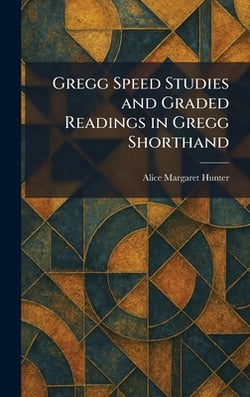 Gregg Speed Studies and Graded Readings in Gregg Shorthand|Alice Margaret Hunter