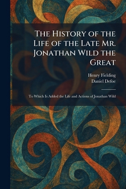 The History of the Life of the Late Mr. Jonathan Wild the Great|Henry Fielding