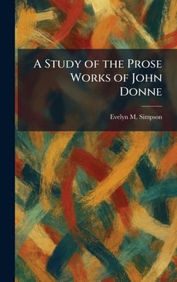 A Study of the Prose Works of John Donne|Evelyn M. Simpson