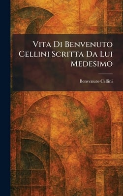 Vita Di Benvenuto Cellini Scritta Da Lui Medesimo|Benvenuto Cellini