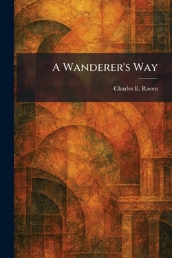 A Wanderer's Way|Charles E. Raven