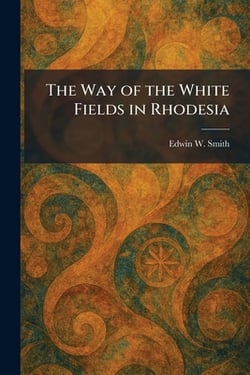 The Way of the White Fields in Rhodesia|Edwin W. Smith