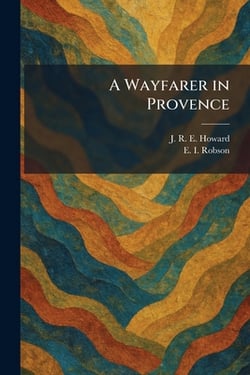 A Wayfarer in Provence|J. R. E. Howard