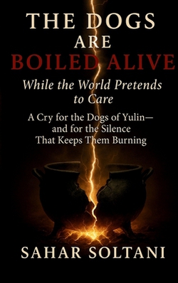 The Dogs Are Boiled Alive While the World Pretends to Care|Sahar Soltani