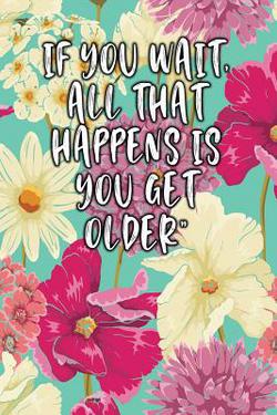 If You Wait, All That Happens Is You Get Older|Jill Journal