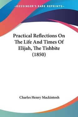 Practical Reflections On The Life And Times Of Elijah, The Tishbite (1850)|Charles Henry Mackintosh
