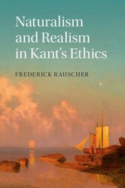 Naturalism and Realism in Kant's Ethics|Frederick Rauscher