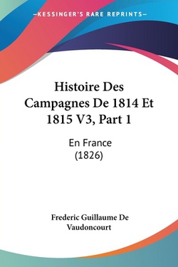 Histoire Des Campagnes De 1814 Et 1815 V3, Part 1|Frederic Guillaume De Vaudoncourt
