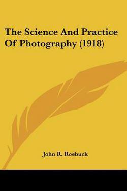 The Science And Practice Of Photography (1918)|John R. Roebuck