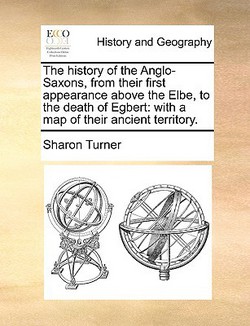 The history of the Anglo-Saxons, from their first appearance above the Elbe, to the death of Egbert|Sharon Turner