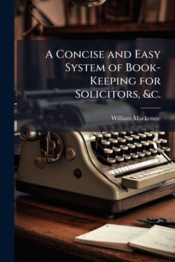 A Concise and Easy System of Book-Keeping for Solicitors, &c.|William MacKenzie