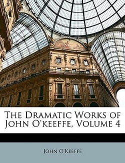 The Dramatic Works of John O'keeffe, Volume 4|John O'Keeffe