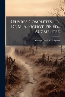 OEuvres Complètes. Tr. De M. A. Pichot. 15E Éd., Augmentée|George Gordon N. Byron