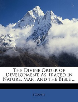 The Divine Order of Development, as Traced in Nature, Man, and the Bible ...|J. Coutts