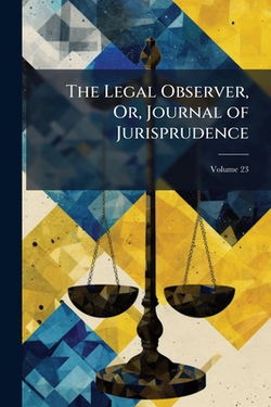 The Legal Observer, Or, Journal of Jurisprudence|Anonymous
