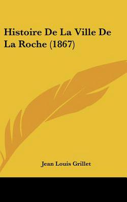 Histoire De La Ville De La Roche (1867)|Jean Louis Grillet