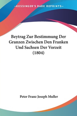 Beytrag Zur Bestimmung Der Granzen Zwischen Den Franken Und Sachsen Der Vorzeit (1804)|Peter Franz Joseph Muller
