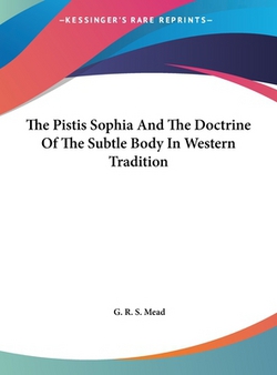 The Pistis Sophia And The Doctrine Of The Subtle Body In Western Tradition|G. R. S. Mead
