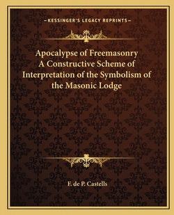 Apocalypse of Freemasonry A Constructive Scheme of Interpretation of the Symbolism of the Masonic Lodge|F. de P. Castells
