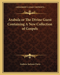 Arabula or The Divine Guest Containing A New Collection of Gospels|Andrew Jackson Davis