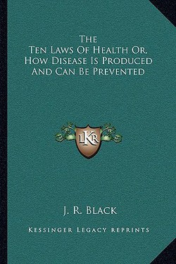 The Ten Laws Of Health Or, How Disease Is Produced And Can Be Prevented|J. R. Black