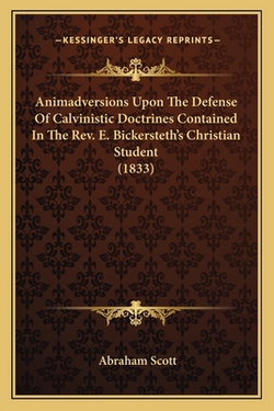 Animadversions Upon The Defense Of Calvinistic Doctrines Contained In The Rev. E. Bickersteth's Christian Student (1833)|Abraham Scott