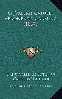 Q. Valerii Catulli Veronensis Carmina (1867)|Gaius Valerius Catullus